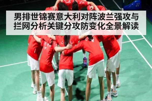 男排世锦赛意大利对阵波兰强攻与拦网分析关键分攻防变化全景解读