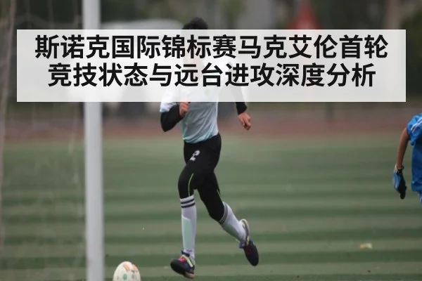 斯诺克国际锦标赛马克艾伦首轮竞技状态与远台进攻深度分析