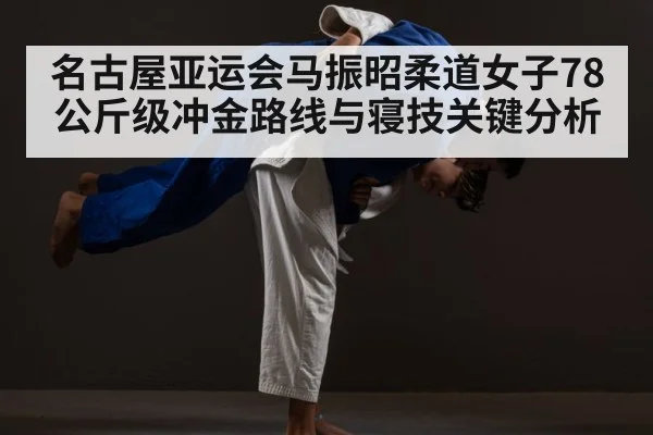 名古屋亚运会马振昭柔道女子78公斤级冲金路线与寝技关键分析