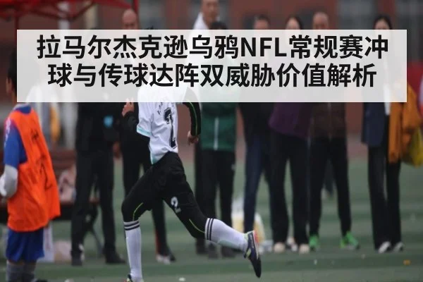 拉马尔杰克逊乌鸦NFL常规赛冲球与传球达阵双威胁价值解析