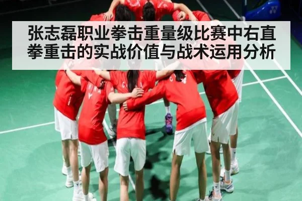 张志磊职业拳击重量级比赛中右直拳重击的实战价值与战术运用分析