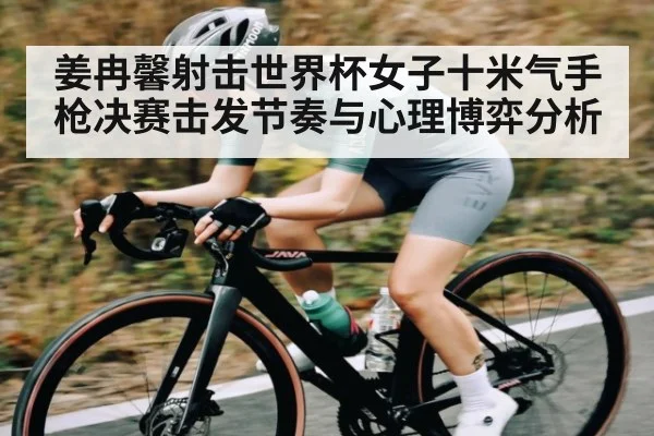 姜冉馨射击世界杯女子十米气手枪决赛击发节奏与心理博弈分析