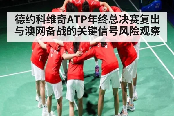 德约科维奇ATP年终总决赛复出与澳网备战的关键信号风险观察
